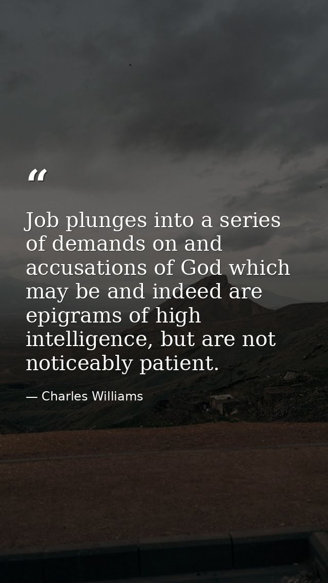 Job plunges into a series of demands on and accusations of God which may be and indeed are epigrams of high intelligence — Charles Williams
