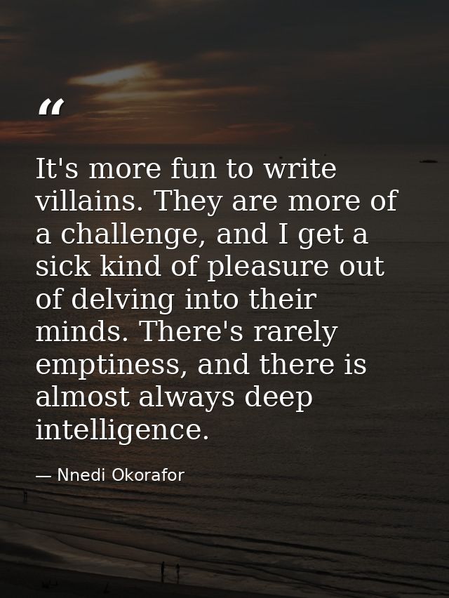 It's more fun to write villains. They are more of a challenge, and I get a sick kind of pleasure out of delving into the — Nnedi Okorafor