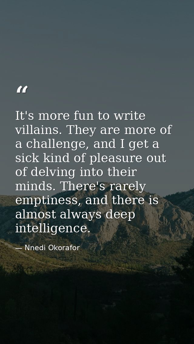 It's more fun to write villains. They are more of a challenge, and I get a sick kind of pleasure out of delving into the — Nnedi Okorafor