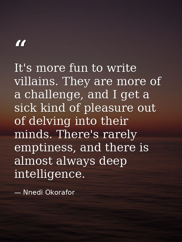 It's more fun to write villains. They are more of a challenge, and I get a sick kind of pleasure out of delving into the — Nnedi Okorafor