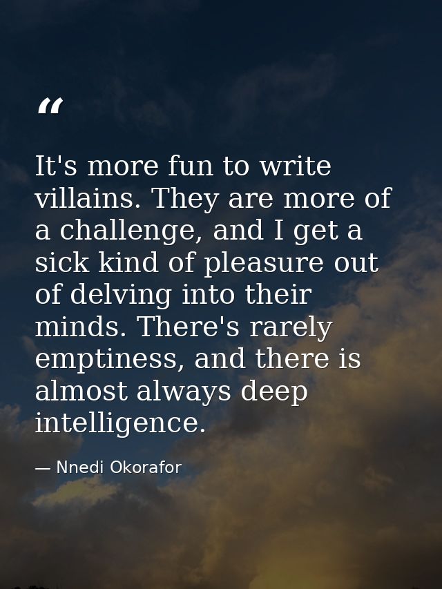 It's more fun to write villains. They are more of a challenge, and I get a sick kind of pleasure out of delving into the — Nnedi Okorafor