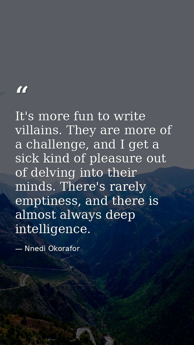 It's more fun to write villains. They are more of a challenge, and I get a sick kind of pleasure out of delving into the — Nnedi Okorafor