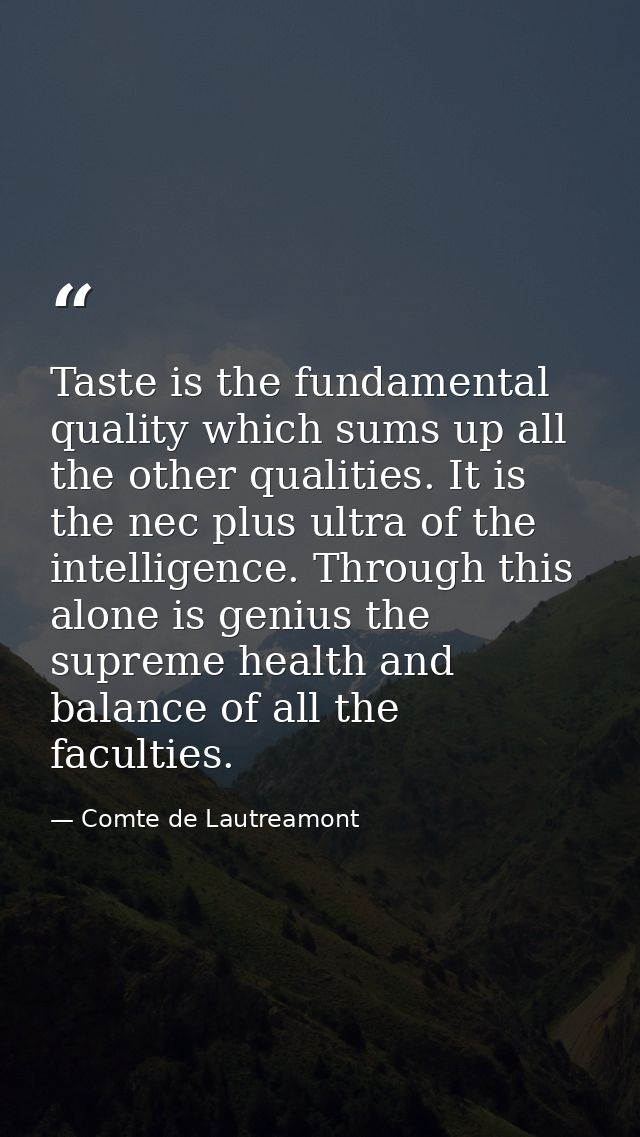 Taste is the fundamental quality which sums up all the other qualities. It is the nec plus ultra of the intelligence. Th — Comte de Lautreamont