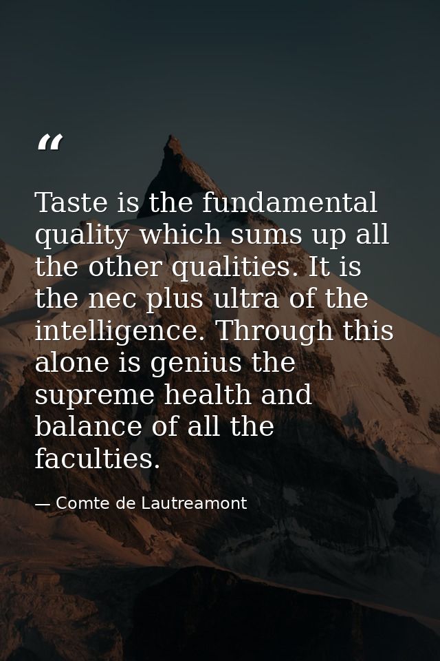 Taste is the fundamental quality which sums up all the other qualities. It is the nec plus ultra of the intelligence. Th — Comte de Lautreamont