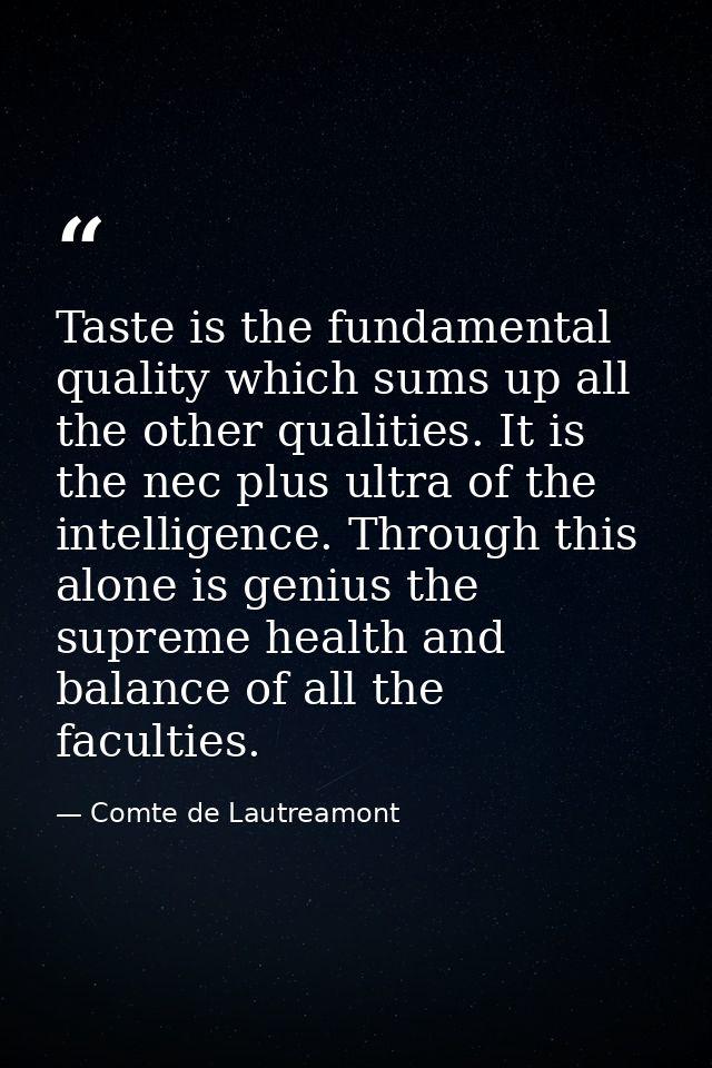 Taste is the fundamental quality which sums up all the other qualities. It is the nec plus ultra of the intelligence. Th — Comte de Lautreamont