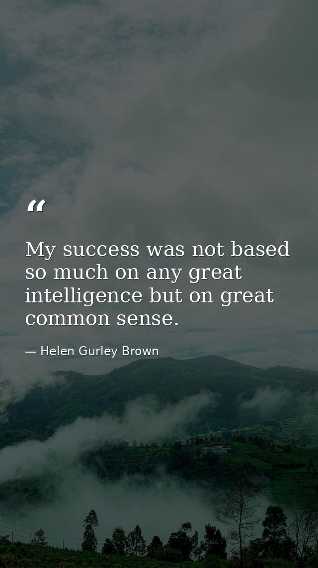 My success was not based so much on any great intelligence but on great common sense. — Helen Gurley Brown
