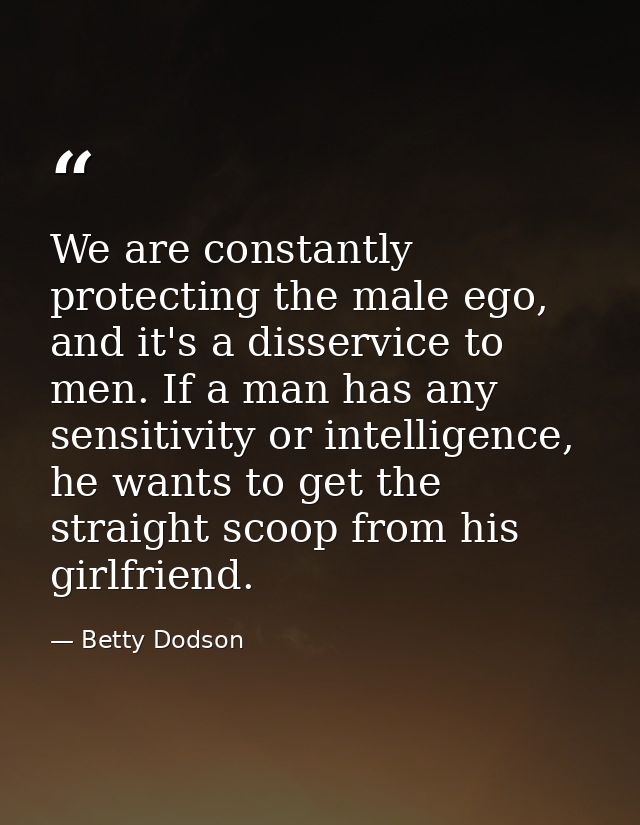 We are constantly protecting the male ego, and it's a disservice to men. If a man has any sensitivity or intelligence, h — Betty Dodson
