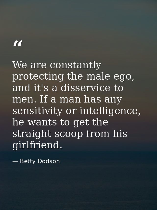 We are constantly protecting the male ego, and it's a disservice to men. If a man has any sensitivity or intelligence, h — Betty Dodson