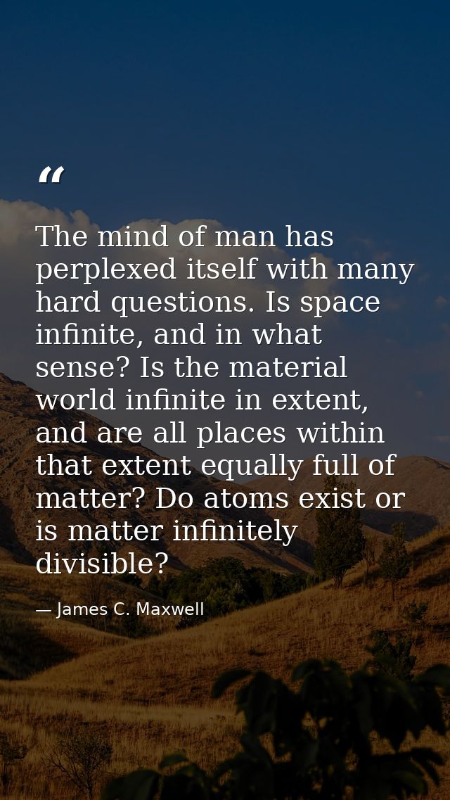 The mind of man has perplexed itself with many hard questions. Is space infinite, and in what sense? Is the material wor — James C. Maxwell