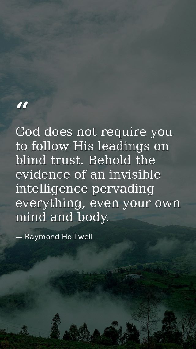 God does not require you to follow His leadings on blind trust. Behold the evidence of an invisible intelligence pervadi — Raymond Holliwell