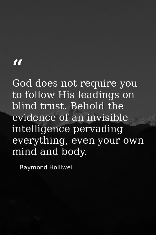 God does not require you to follow His leadings on blind trust. Behold the evidence of an invisible intelligence pervadi — Raymond Holliwell