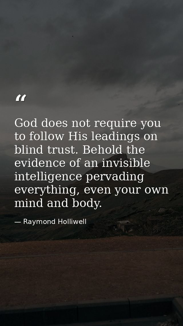 God does not require you to follow His leadings on blind trust. Behold the evidence of an invisible intelligence pervadi — Raymond Holliwell