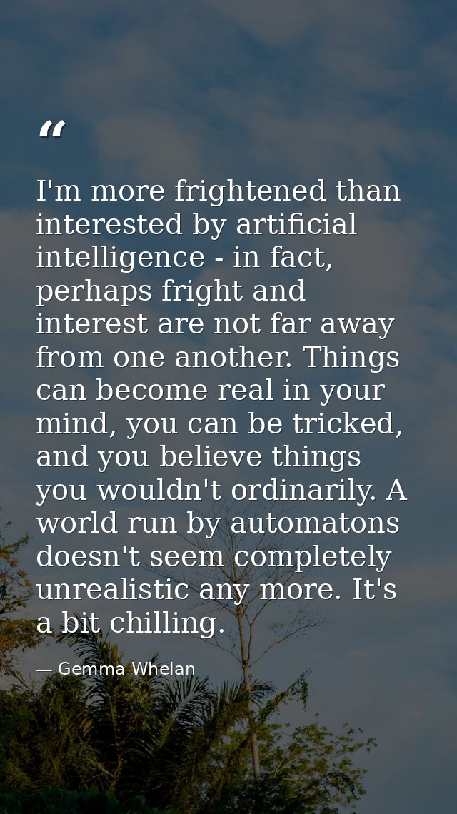 I'm more frightened than interested by artificial intelligence - in fact, perhaps fright and interest are not far away f — Gemma Whelan