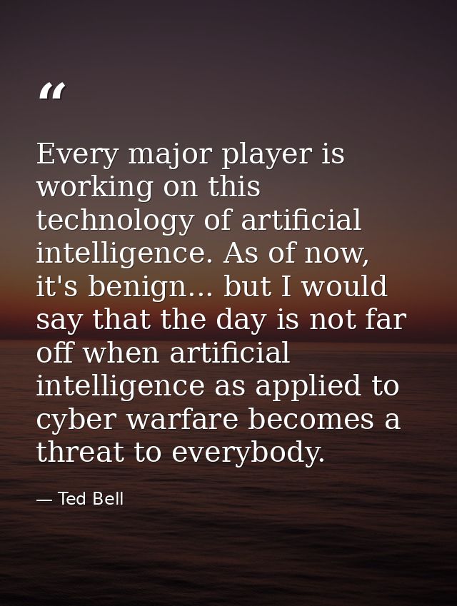Every major player is working on this technology of artificial intelligence. As of now, it's benign... but I would say t — Ted Bell