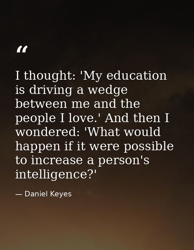 I thought: 'My education is driving a wedge between me and the people I love.' And then I wondered: 'What would happen i — Daniel Keyes