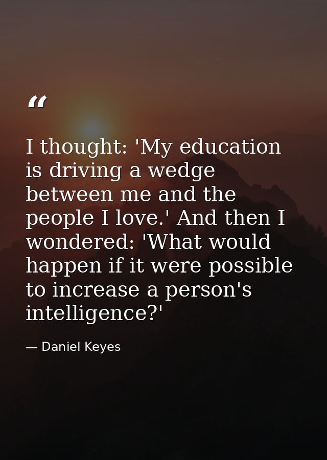 I thought: 'My education is driving a wedge between me and the people I love.' And then I wondered: 'What would happen i — Daniel Keyes