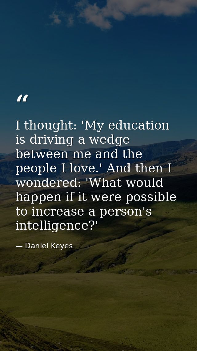 I thought: 'My education is driving a wedge between me and the people I love.' And then I wondered: 'What would happen i — Daniel Keyes