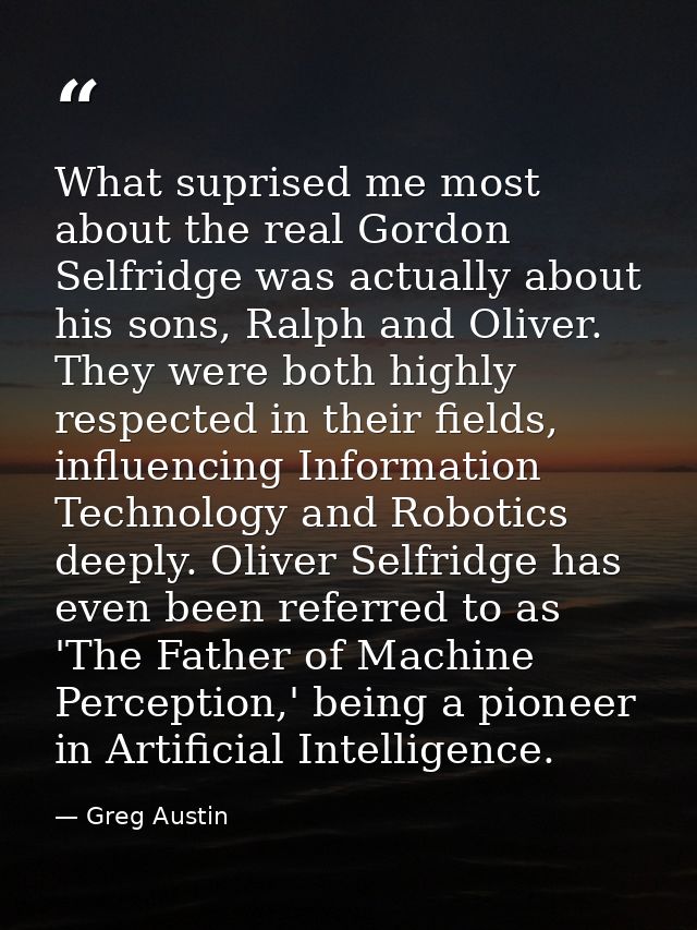 What suprised me most about the real Gordon Selfridge was actually about his sons, Ralph and Oliver. They were both high — Greg Austin