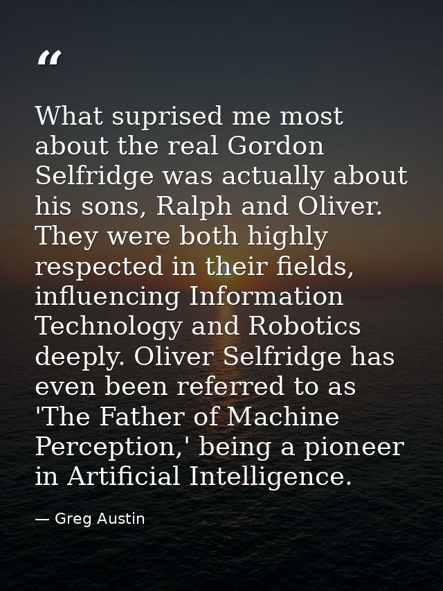 What suprised me most about the real Gordon Selfridge was actually about his sons, Ralph and Oliver. They were both high — Greg Austin