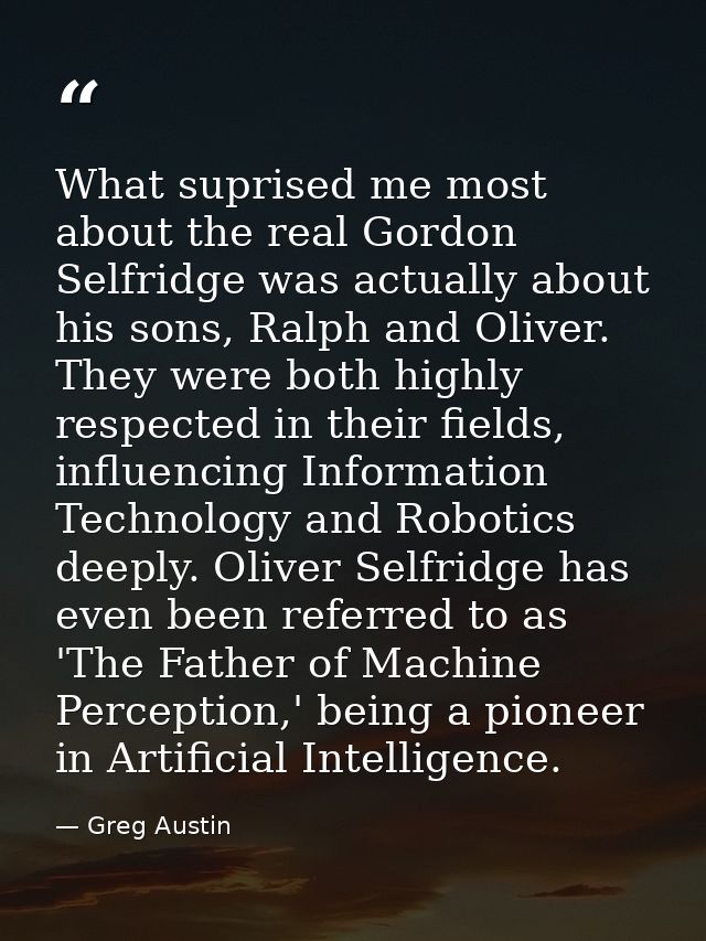 What suprised me most about the real Gordon Selfridge was actually about his sons, Ralph and Oliver. They were both high — Greg Austin