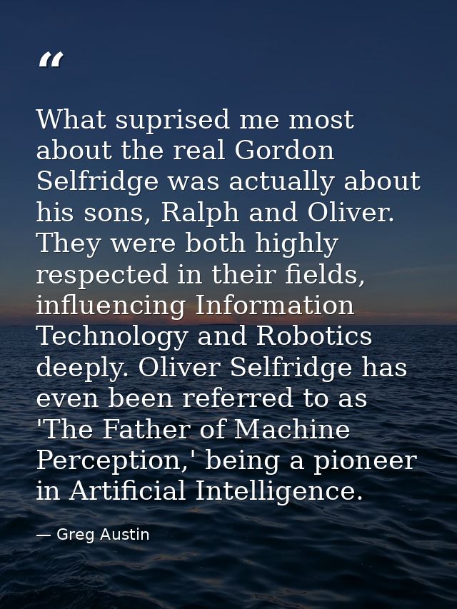 What suprised me most about the real Gordon Selfridge was actually about his sons, Ralph and Oliver. They were both high — Greg Austin