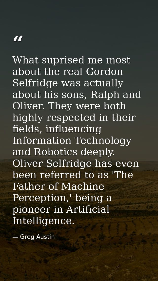 What suprised me most about the real Gordon Selfridge was actually about his sons, Ralph and Oliver. They were both high — Greg Austin