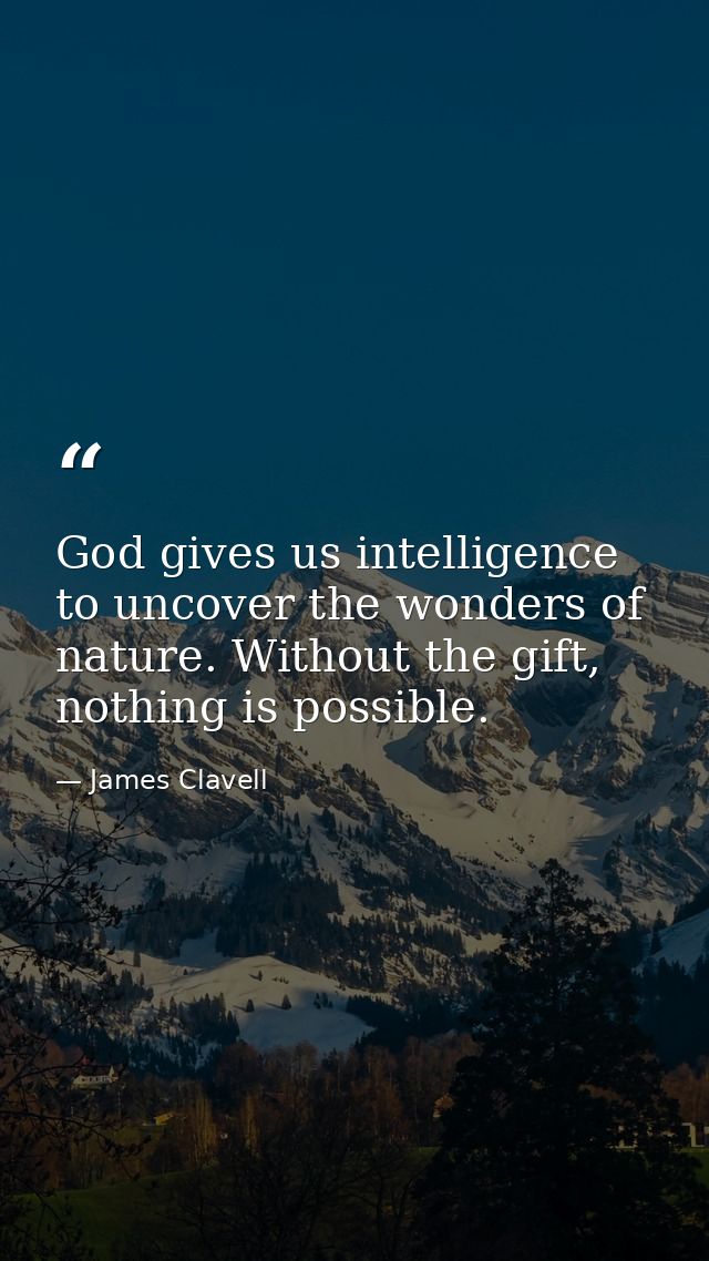 God gives us intelligence to uncover the wonders of nature. Without the gift, nothing is possible. — James Clavell