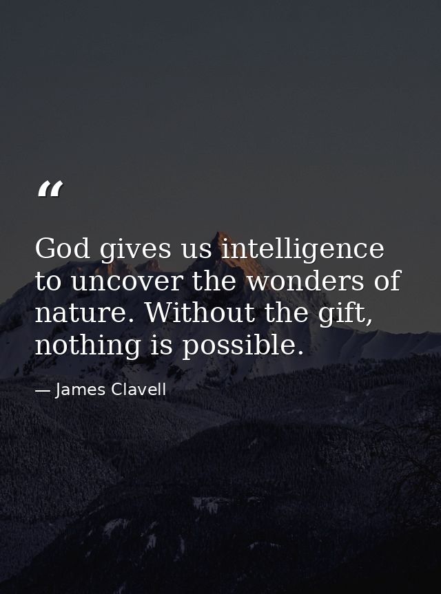 God gives us intelligence to uncover the wonders of nature. Without the gift, nothing is possible. — James Clavell
