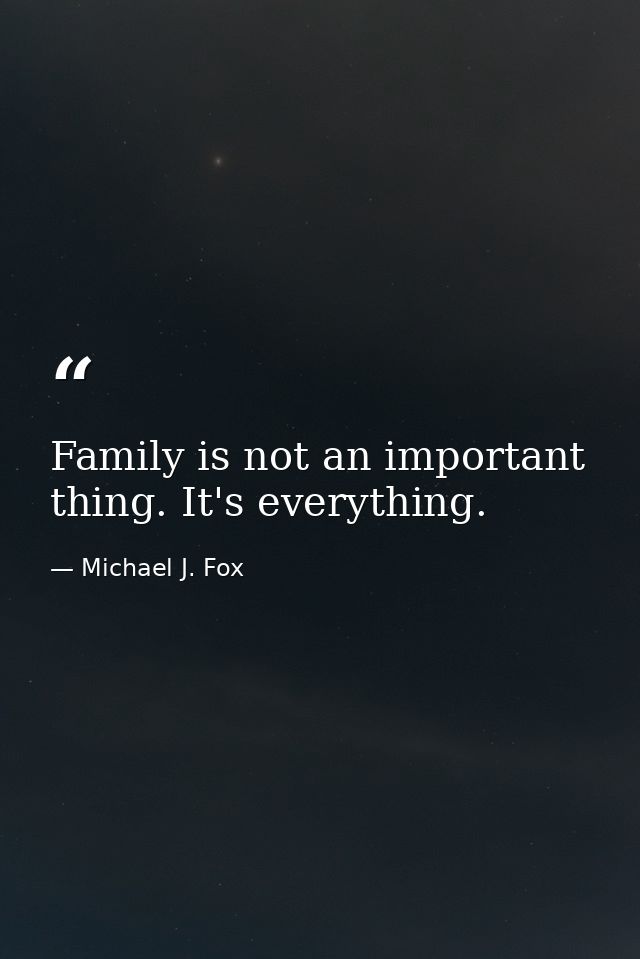 Family is not an important thing. It's everything. — Michael J. Fox