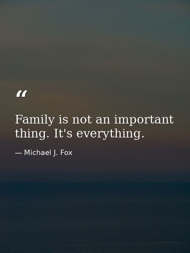 Family is not an important thing. It's everything. — Michael J. Fox