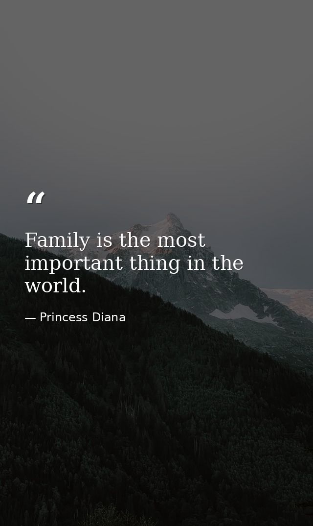 Family is the most important thing in the world. — Princess Diana