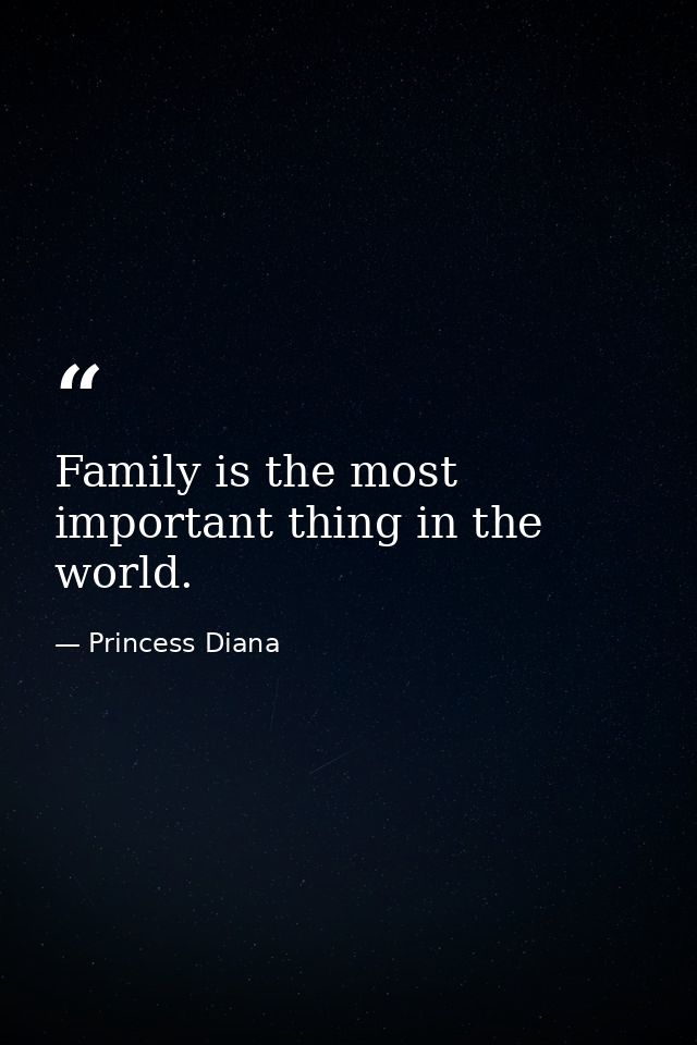 Family is the most important thing in the world. — Princess Diana