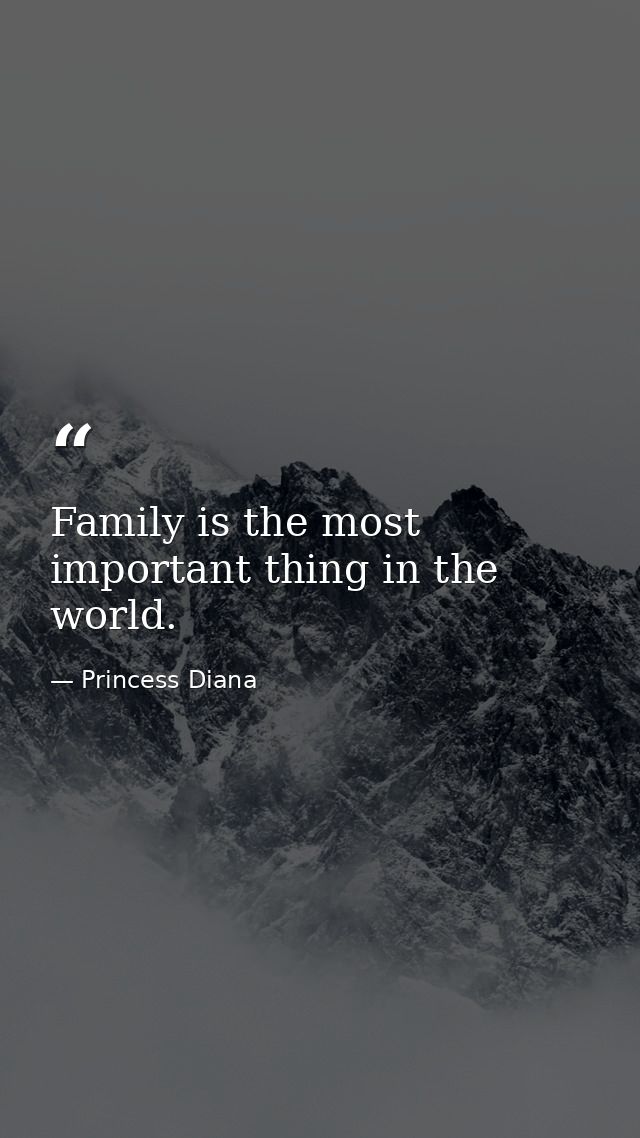 Family is the most important thing in the world. — Princess Diana