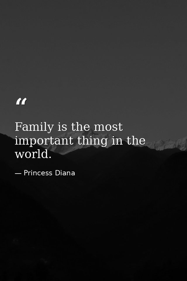 Family is the most important thing in the world. — Princess Diana
