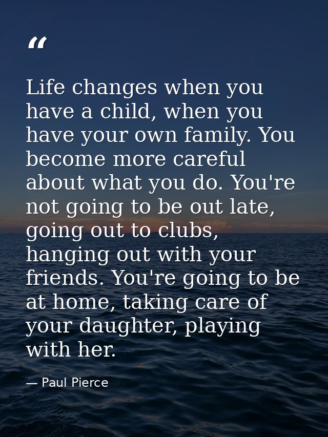 Life changes when you have a child, when you have your own family. You become more careful about what you do. You're not — Paul Pierce