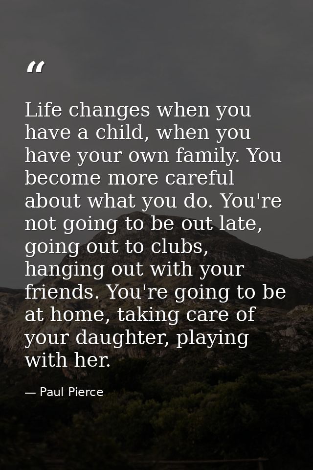 Life changes when you have a child, when you have your own family. You become more careful about what you do. You're not — Paul Pierce