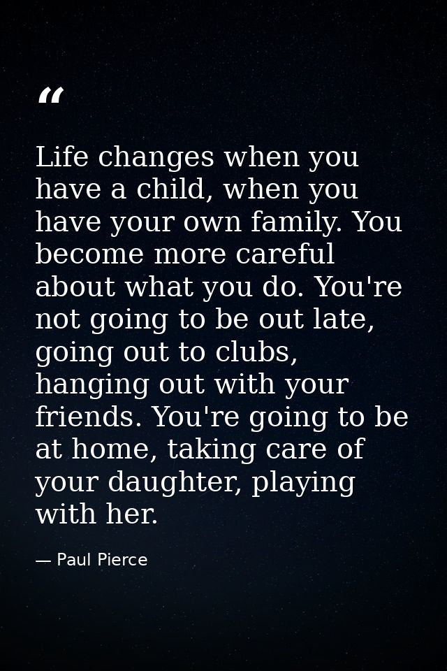Life changes when you have a child, when you have your own family. You become more careful about what you do. You're not — Paul Pierce