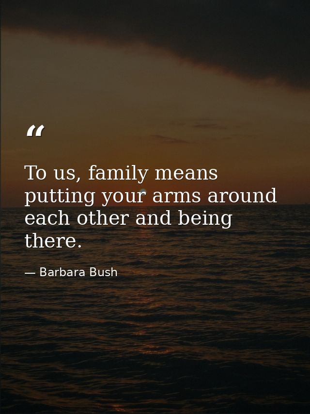 To us, family means putting your arms around each other and being there. — Barbara Bush