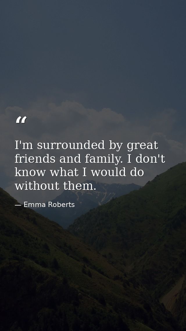 I'm surrounded by great friends and family. I don't know what I would do without them. — Emma Roberts