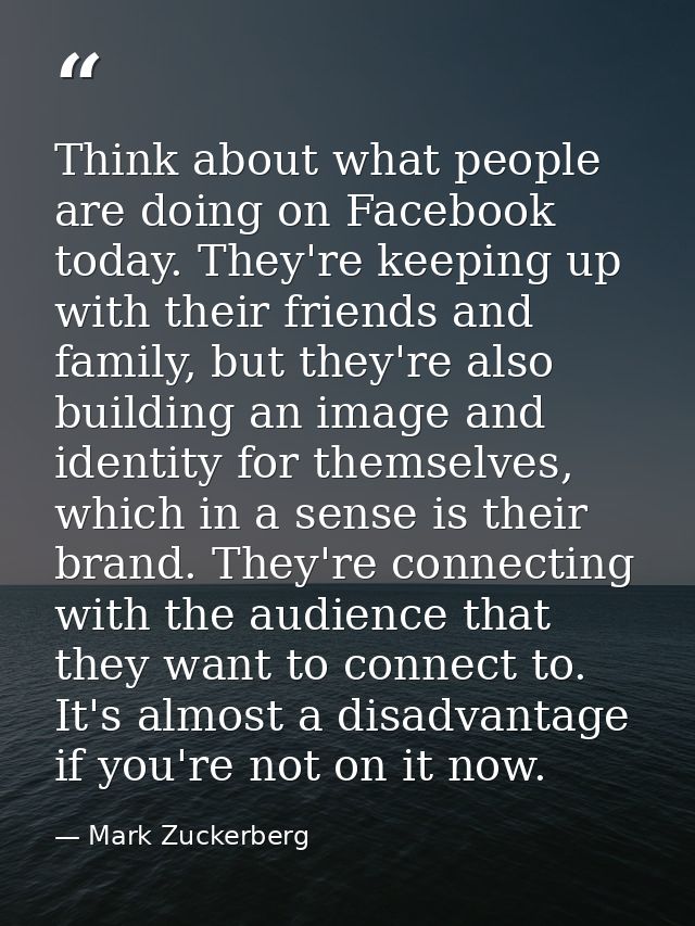 Think about what people are doing on Facebook today. They're keeping up with their friends and family, but they're also  — Mark Zuckerberg