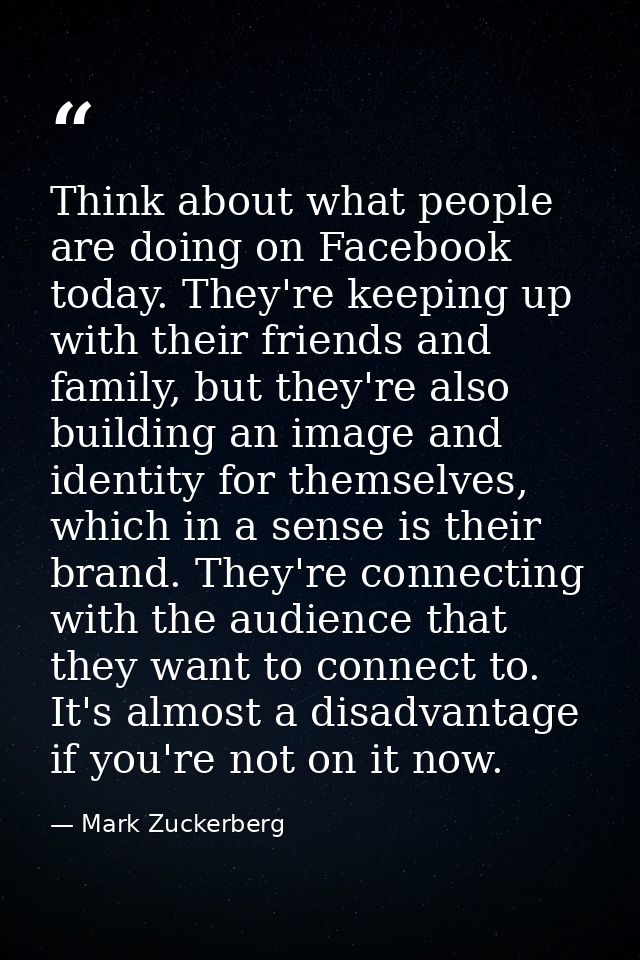 Think about what people are doing on Facebook today. They're keeping up with their friends and family, but they're also  — Mark Zuckerberg