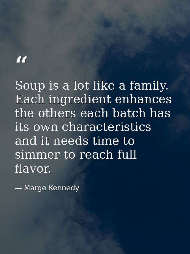 Soup is a lot like a family. Each ingredient enhances the others each batch has its own characteristics and it needs tim — Marge Kennedy