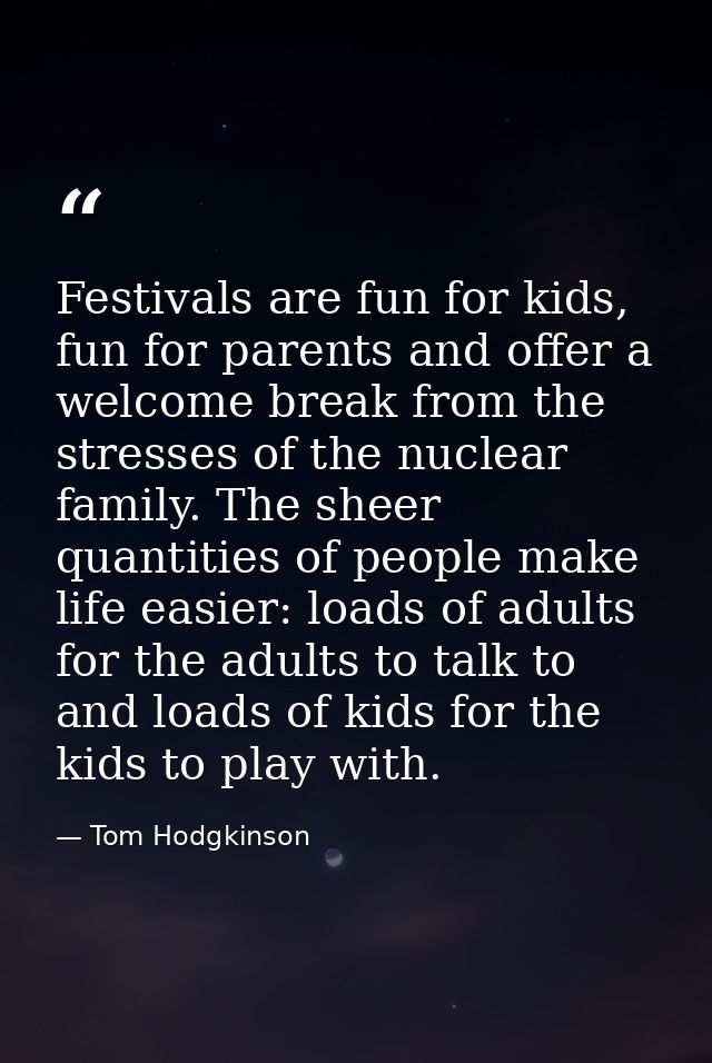 Festivals are fun for kids, fun for parents and offer a welcome break from the stresses of the nuclear family. The sheer — Tom Hodgkinson