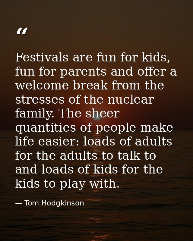 Festivals are fun for kids, fun for parents and offer a welcome break from the stresses of the nuclear family. The sheer — Tom Hodgkinson