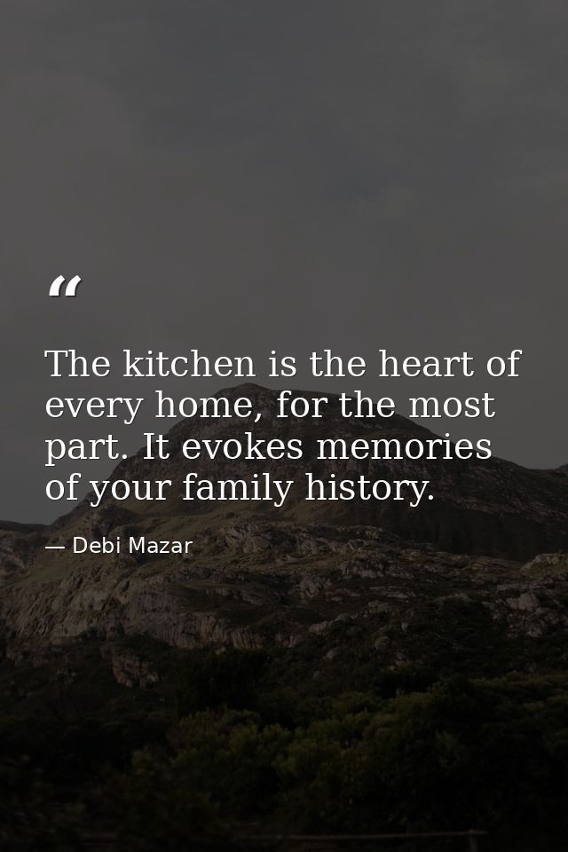 The kitchen is the heart of every home, for the most part. It evokes memories of your family history. — Debi Mazar