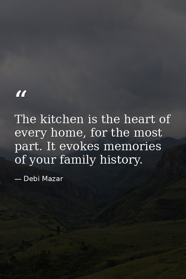 The kitchen is the heart of every home, for the most part. It evokes memories of your family history. — Debi Mazar