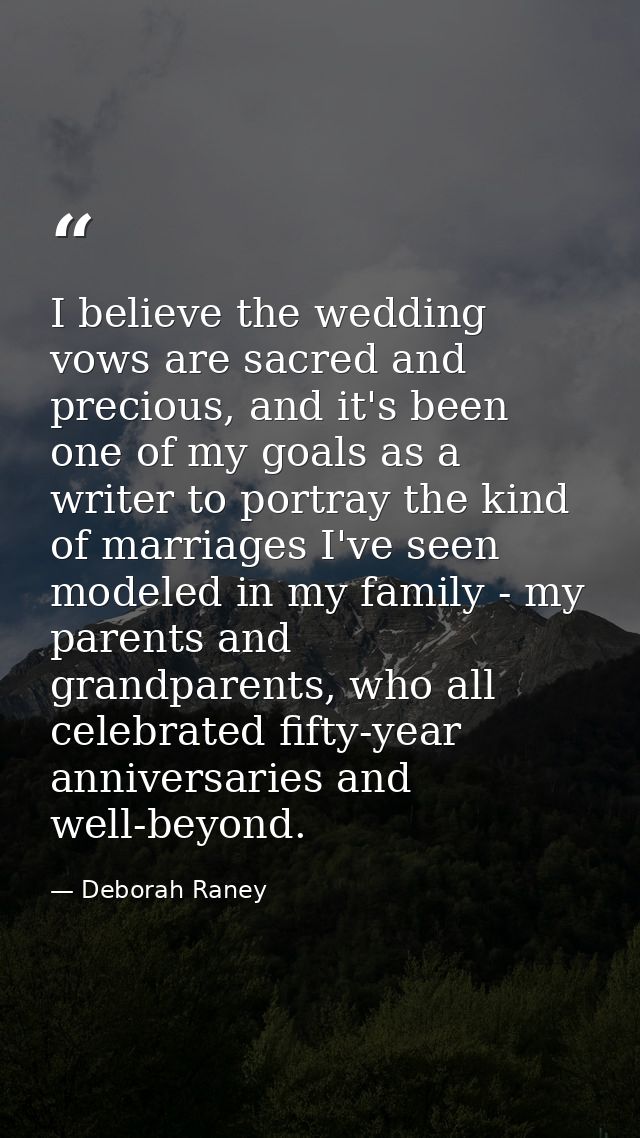 I believe the wedding vows are sacred and precious, and it's been one of my goals as a writer to portray the kind of mar — Deborah Raney