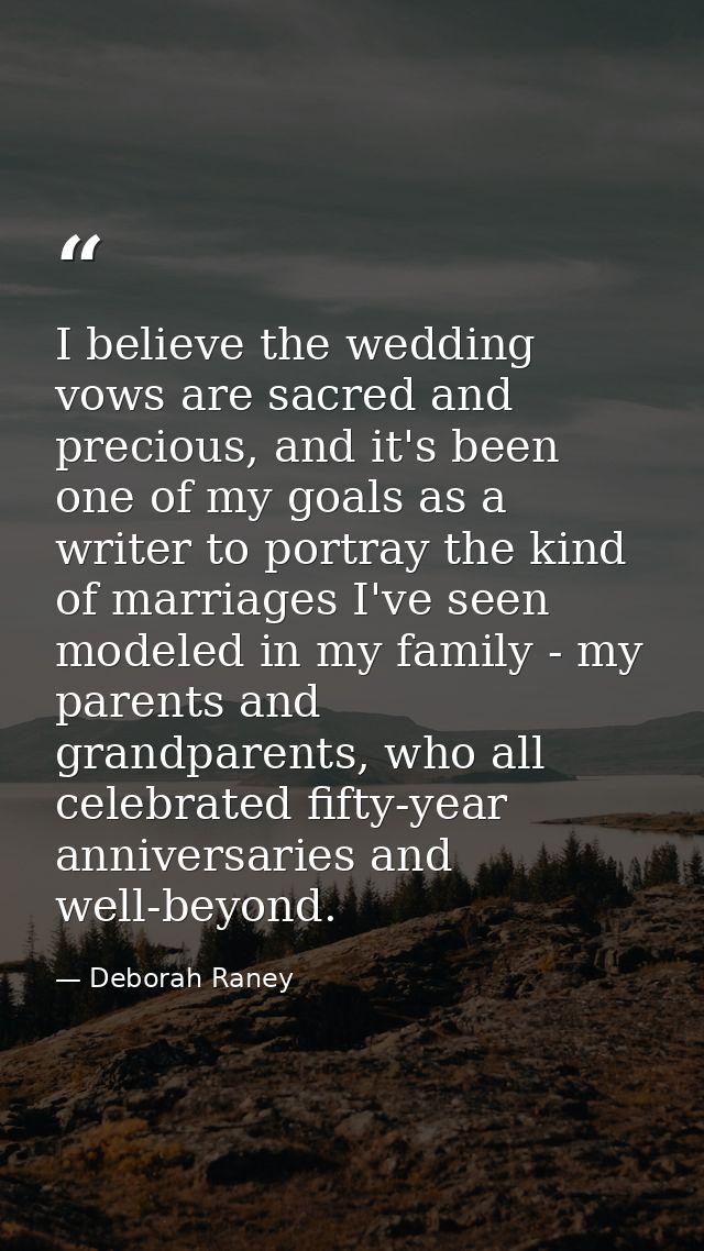 I believe the wedding vows are sacred and precious, and it's been one of my goals as a writer to portray the kind of mar — Deborah Raney