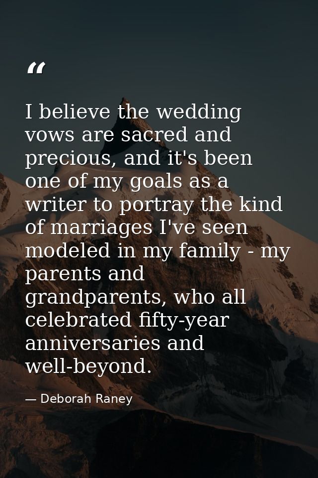 I believe the wedding vows are sacred and precious, and it's been one of my goals as a writer to portray the kind of mar — Deborah Raney