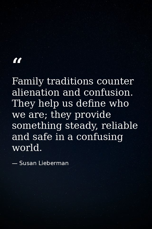 Family traditions counter alienation and confusion. They help us define who we are; they provide something steady, relia — Susan Lieberman
